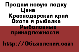 Продам новую лодку › Цена ­ 2 500 - Краснодарский край Охота и рыбалка » Рыболовные принадлежности   